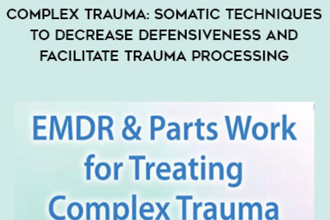 EMDR & Parts Work for Treating Complex Trauma: Somatic Techniques to Decrease Defensiveness and Facilitate Trauma Processing onnline courses