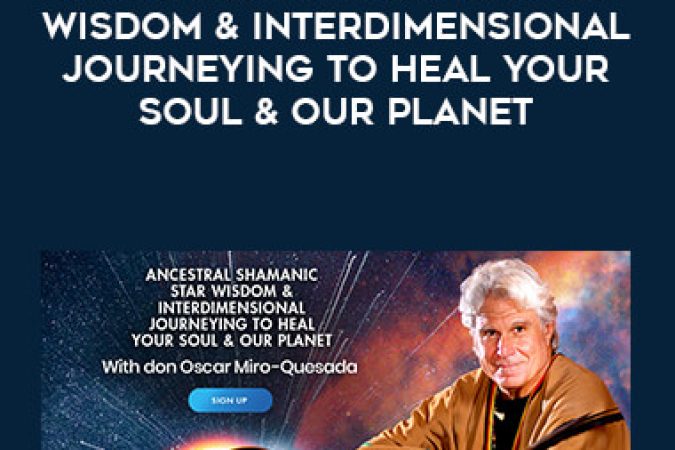 Don Oscar Miro-Quesada - Ancestral Shamanic Star Wisdom & Interdimensional Journeying to Heal Your Soul & Our Planet onnline courses