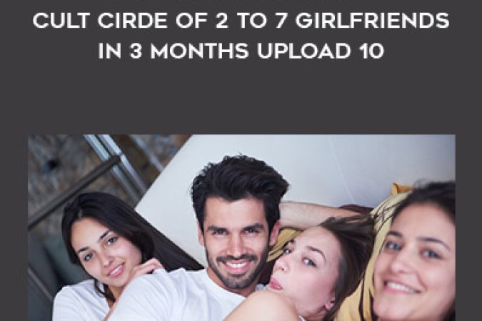 How to Build a Happy Cult Cirde of 2 to 7 Girlfriends In 3 months upload 10 onnline courses