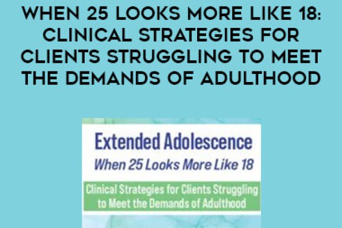 Extended Adolescence - When 25 Looks More Like 18: Clinical Strategies for Clients Struggling to Meet the Demands of Adulthood onnline courses