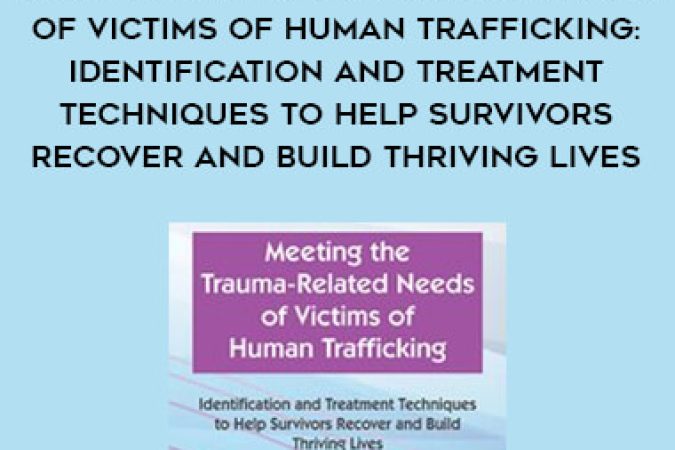 Meeting the Trauma-Related Needs of Victims of Human Trafficking: Identification and Treatment Techniques to Help Survivors Recover and Build Thriving Lives onnline courses