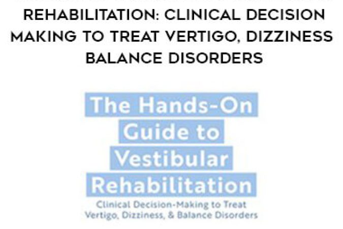 The Hands-On Guide to Vestibular Rehabilitation: Clinical Decision-Making to Treat Vertigo