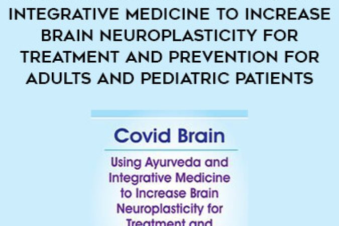 Covid Brain: Using Ayurveda and Integrative Medicine to Increase Brain Neuroplasticity for Treatment and Prevention for Adults and Pediatric Patients onnline courses