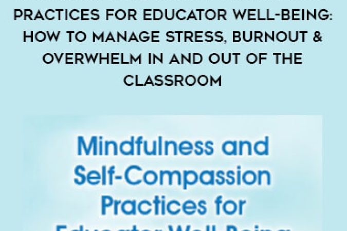 Mindfulness and Self-Compassion Practices for Educator Well-Being: How to Manage Stress